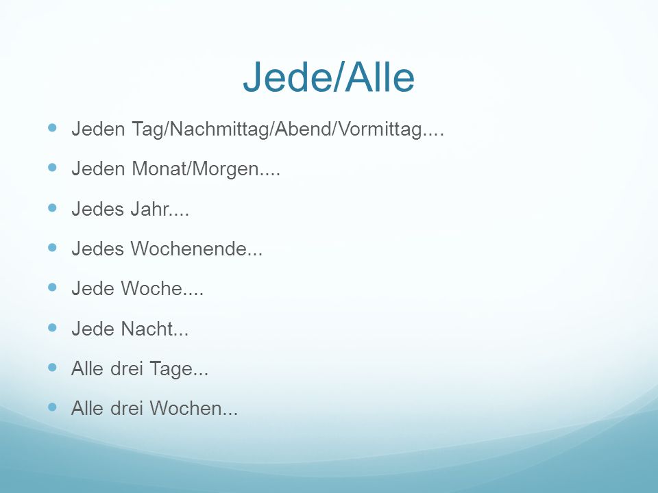 Jede/Alle Jeden Tag/Nachmittag/Abend/Vormittag....