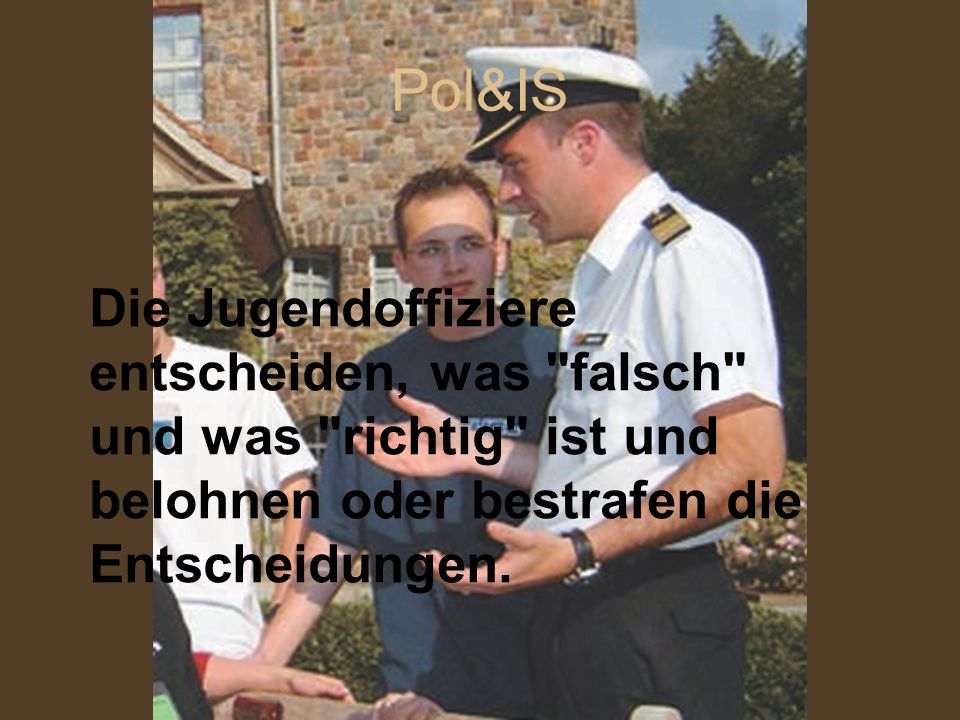 Pol&IS Die Jugendoffiziere entscheiden, was falsch und was richtig ist und belohnen oder bestrafen die Entscheidungen.