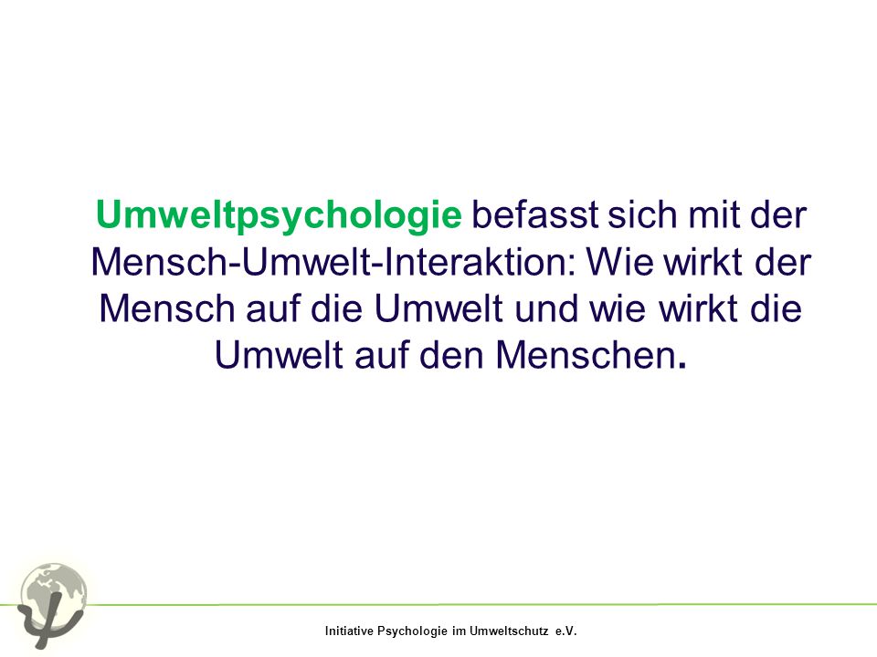 Umweltpsychologie befasst sich mit der Mensch-Umwelt-Interaktion: Wie wirkt der Mensch auf die Umwelt und wie wirkt die Umwelt auf den Menschen.