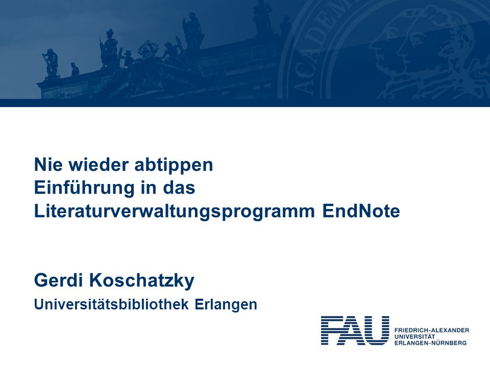Nie wieder abtippen Einführung in das Literaturverwaltungsprogramm EndNote Gerdi Koschatzky Universitätsbibliothek Erlangen