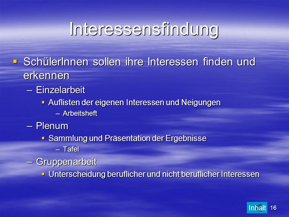 Interessensfindung SchülerInnen sollen ihre Interessen finden und erkennen. Einzelarbeit. Auflisten der eigenen Interessen und Neigungen.