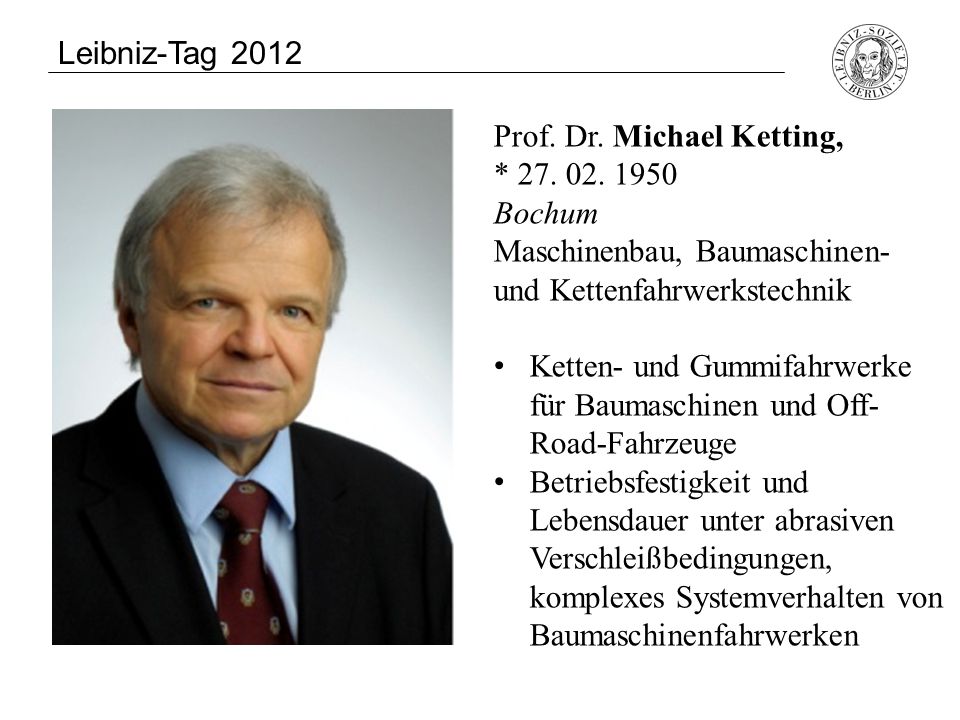 Leibniz-Tag 2012 Prof. Dr. Michael Ketting, * Bochum. Maschinenbau, Baumaschinen- und Kettenfahrwerkstechnik.
