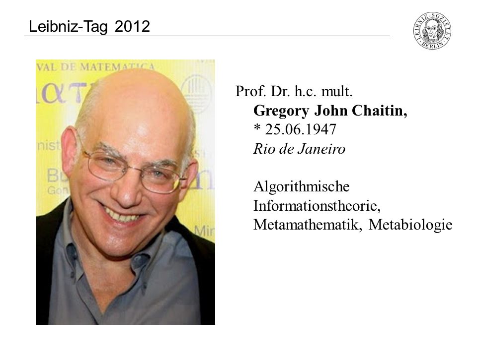 Leibniz-Tag 2012 Prof. Dr. h.c. mult. Gregory John Chaitin, * Rio de Janeiro.
