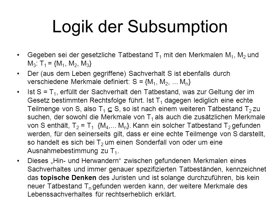Logik der Subsumption Gegeben sei der gesetzliche Tatbestand T1 mit den Merkmalen M1, M2 und M3: T1 = {M1, M2, M3}