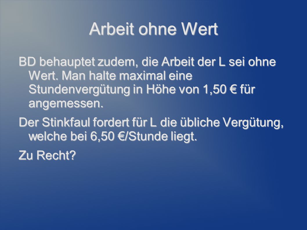 Arbeit ohne Wert BD behauptet zudem, die Arbeit der L sei ohne Wert. Man halte maximal eine Stundenvergütung in Höhe von 1,50 € für angemessen.