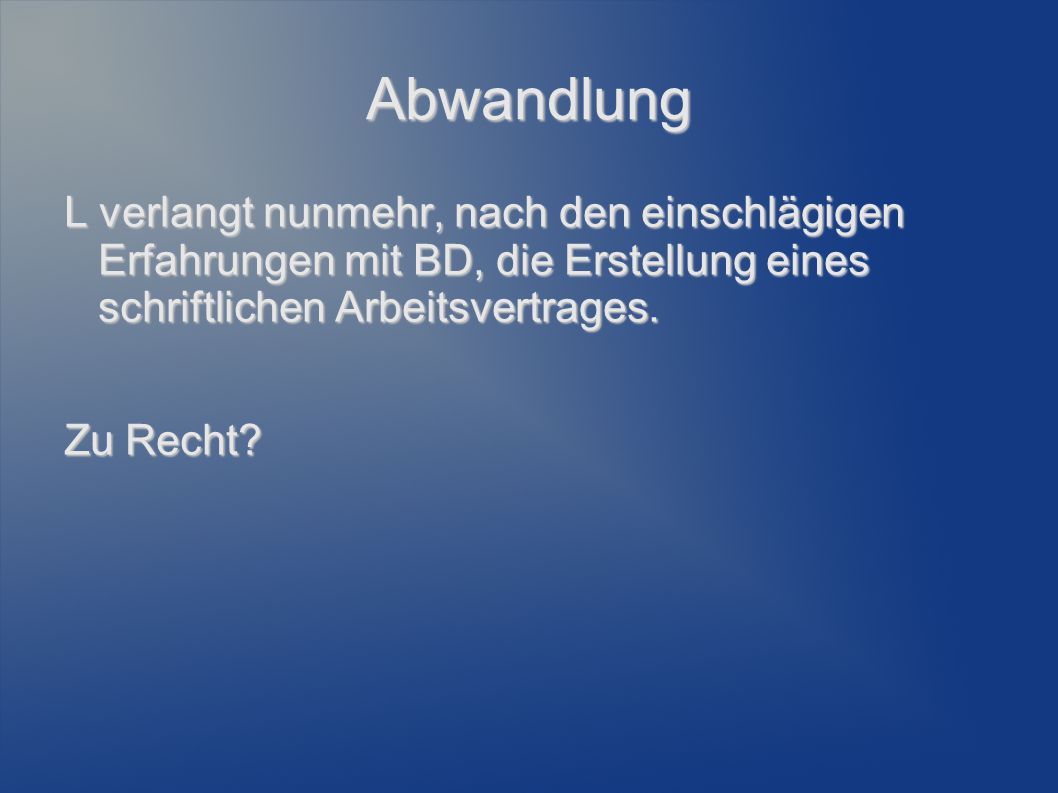 Abwandlung L verlangt nunmehr, nach den einschlägigen Erfahrungen mit BD, die Erstellung eines schriftlichen Arbeitsvertrages.