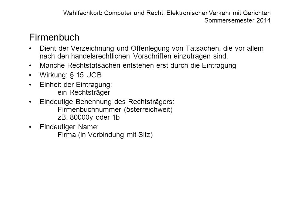 Firmenbuch Dient der Verzeichnung und Offenlegung von Tatsachen, die vor allem nach den handelsrechtlichen Vorschriften einzutragen sind.