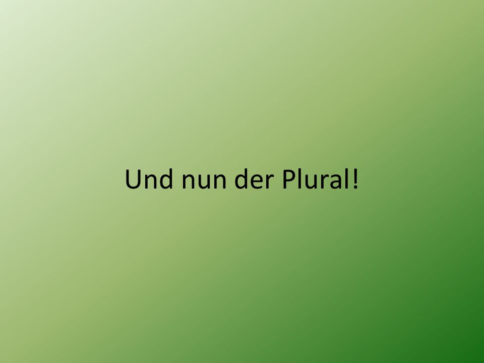 Und nun der Plural!