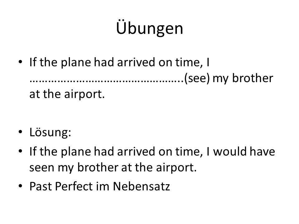 Übungen If the plane had arrived on time, I …………………………………………..(see) my brother at the airport. Lösung: