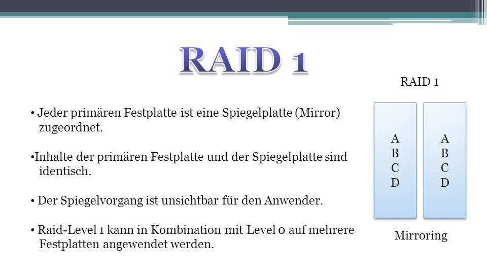 RAID 1 RAID 1. Jeder primären Festplatte ist eine Spiegelplatte (Mirror) zugeordnet.