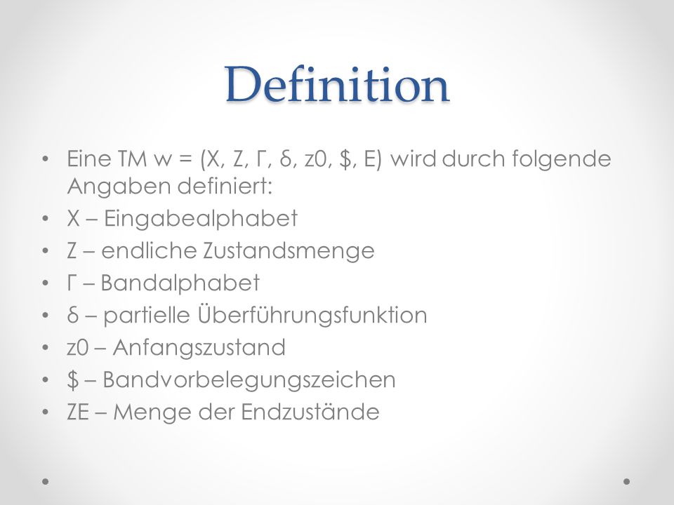 Definition Eine TM w = (X, Z, Γ, δ, z0, $, E) wird durch folgende Angaben definiert: X – Eingabealphabet.