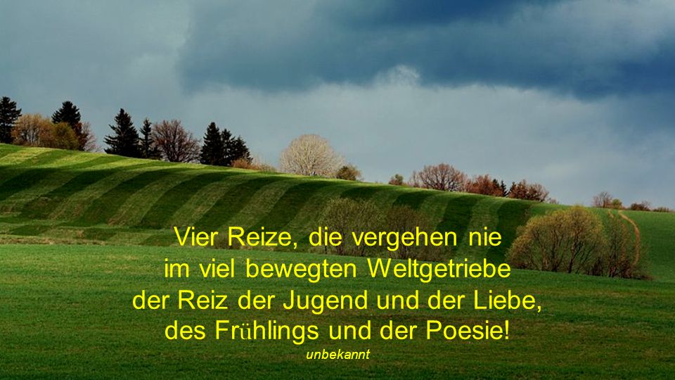 Vier Reize, die vergehen nie im viel bewegten Weltgetriebe der Reiz der Jugend und der Liebe, des Frühlings und der Poesie!