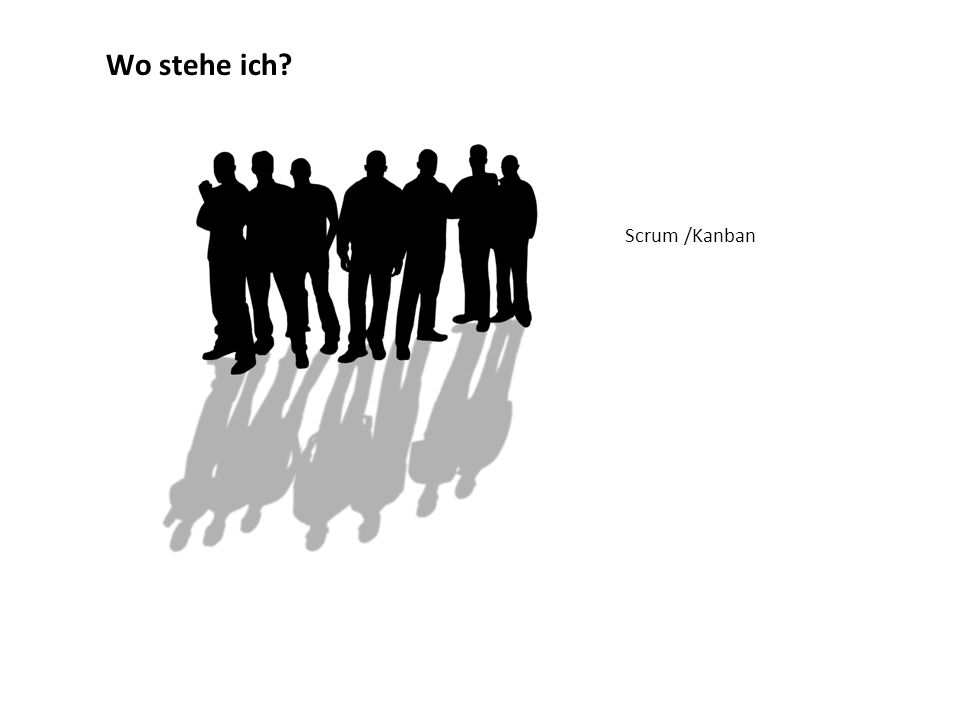 Wo stehe ich Scrum /Kanban Wer arbeitet von Ihnen aktiv mit Scrum