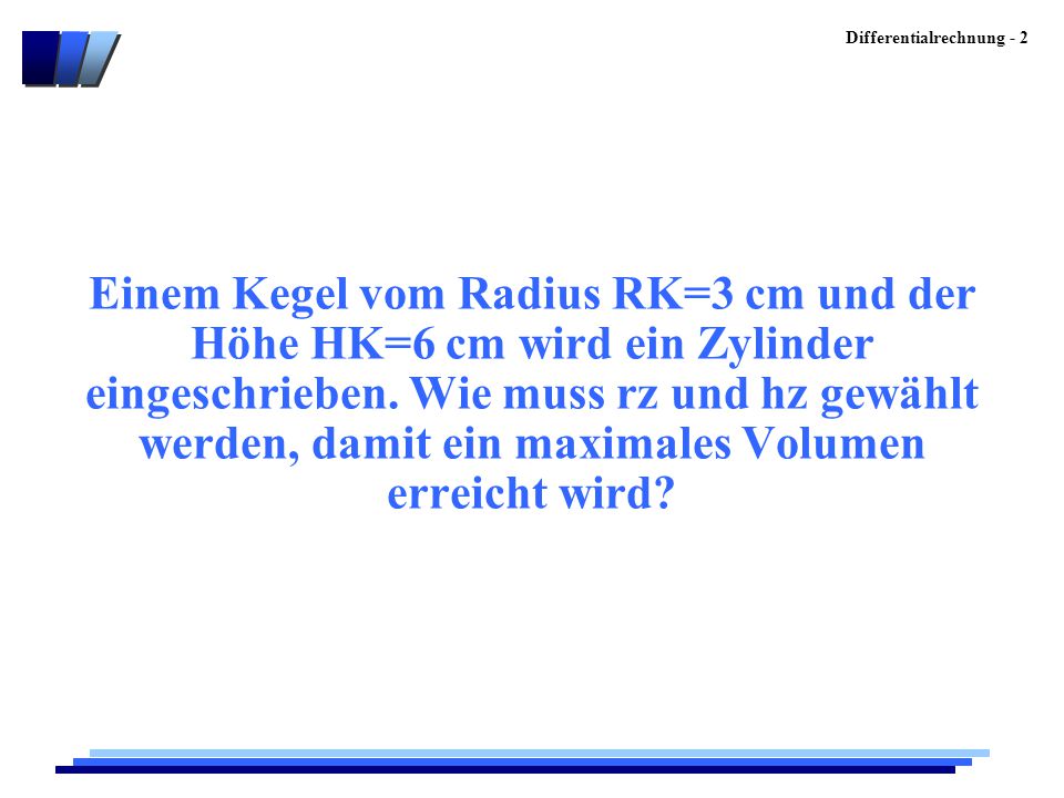 Einem Kegel vom Radius RK=3 cm und der Höhe HK=6 cm wird ein Zylinder eingeschrieben.