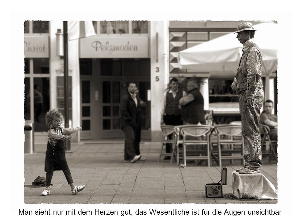 Man sieht nur mit dem Herzen gut, das Wesentliche ist für die Augen unsichtbar