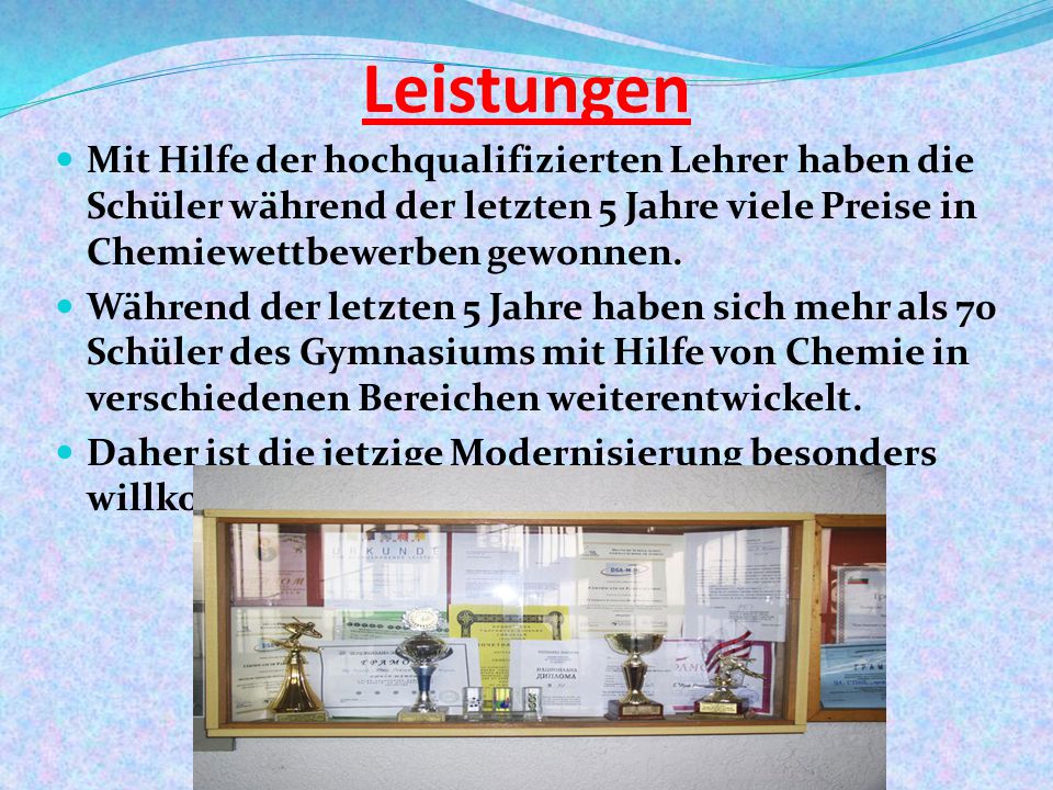 Leistungen Mit Hilfe der hochqualifizierten Lehrer haben die Schüler während der letzten 5 Jahre viele Preise in Chemiewettbewerben gewonnen.