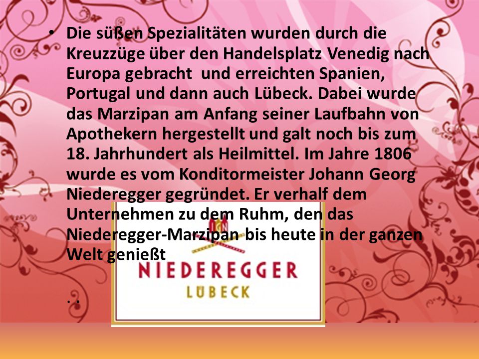 Die süßen Spezialitäten wurden durch die Kreuzzüge über den Handelsplatz Venedig nach Europa gebracht und erreichten Spanien, Portugal und dann auch Lübeck.