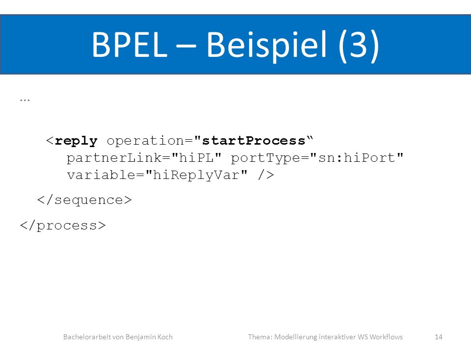 BPEL – Beispiel (3) … <reply operation= startProcess partnerLink= hiPL portType= sn:hiPort variable= hiReplyVar />
