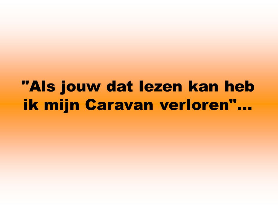 Als jouw dat lezen kan heb ik mijn Caravan verloren ...