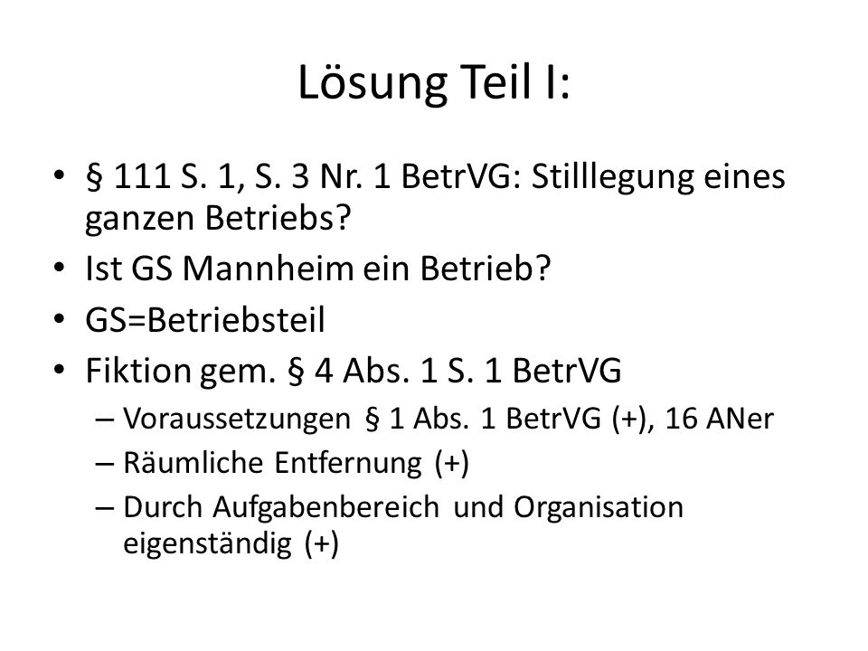 Lösung Teil I: § 111 S. 1, S. 3 Nr. 1 BetrVG: Stilllegung eines ganzen Betriebs Ist GS Mannheim ein Betrieb