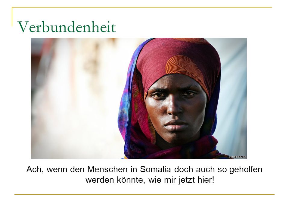 Verbundenheit Ach, wenn den Menschen in Somalia doch auch so geholfen werden könnte, wie mir jetzt hier!