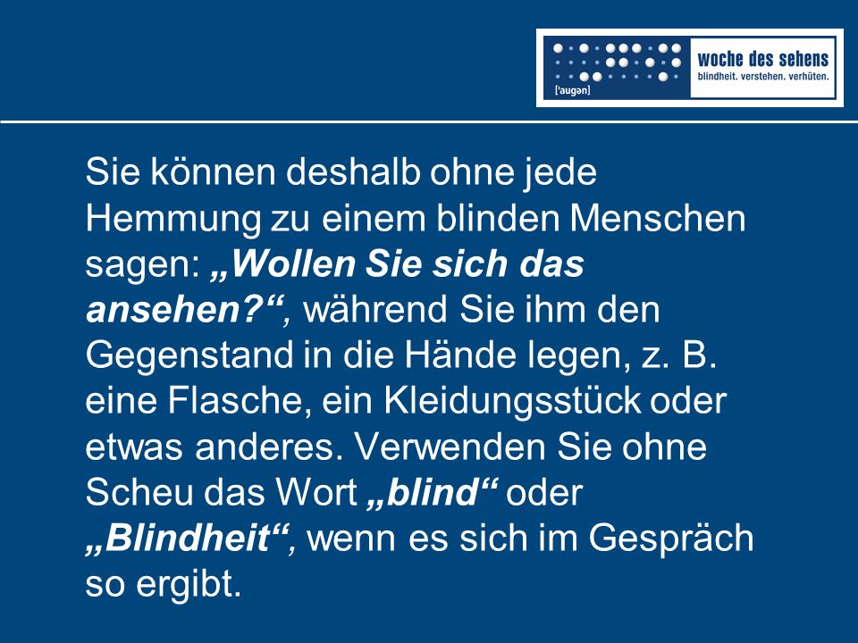 Sie können deshalb ohne jede Hemmung zu einem blinden Menschen sagen: „Wollen Sie sich das ansehen , während Sie ihm den Gegenstand in die Hände legen, z.