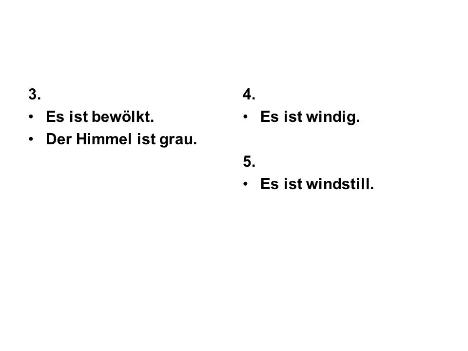 3. Es ist bewölkt. Der Himmel ist grau. 4. Es ist windig. 5. Es ist windstill.