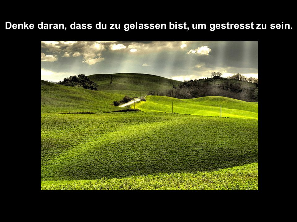 Denke daran, dass du zu gelassen bist, um gestresst zu sein.