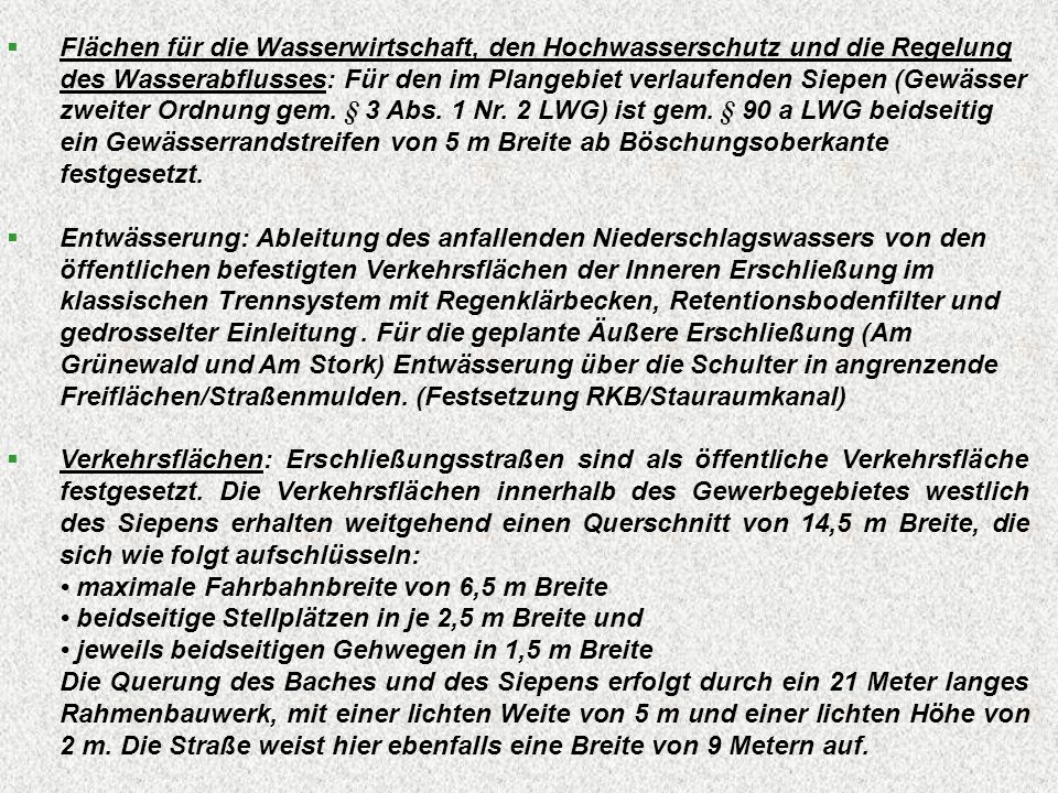 Flächen für die Wasserwirtschaft, den Hochwasserschutz und die Regelung des Wasserabflusses: Für den im Plangebiet verlaufenden Siepen (Gewässer zweiter Ordnung gem. § 3 Abs. 1 Nr. 2 LWG) ist gem. § 90 a LWG beidseitig ein Gewässerrandstreifen von 5 m Breite ab Böschungsoberkante festgesetzt.