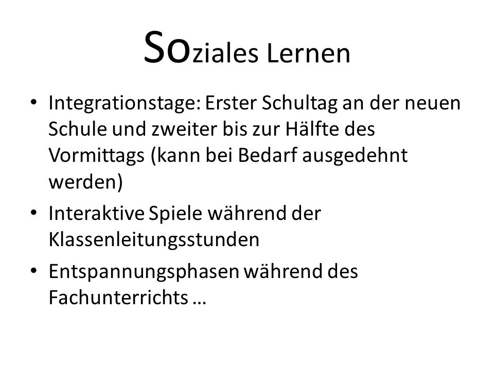 Soziales Lernen Integrationstage: Erster Schultag an der neuen Schule und zweiter bis zur Hälfte des Vormittags (kann bei Bedarf ausgedehnt werden)