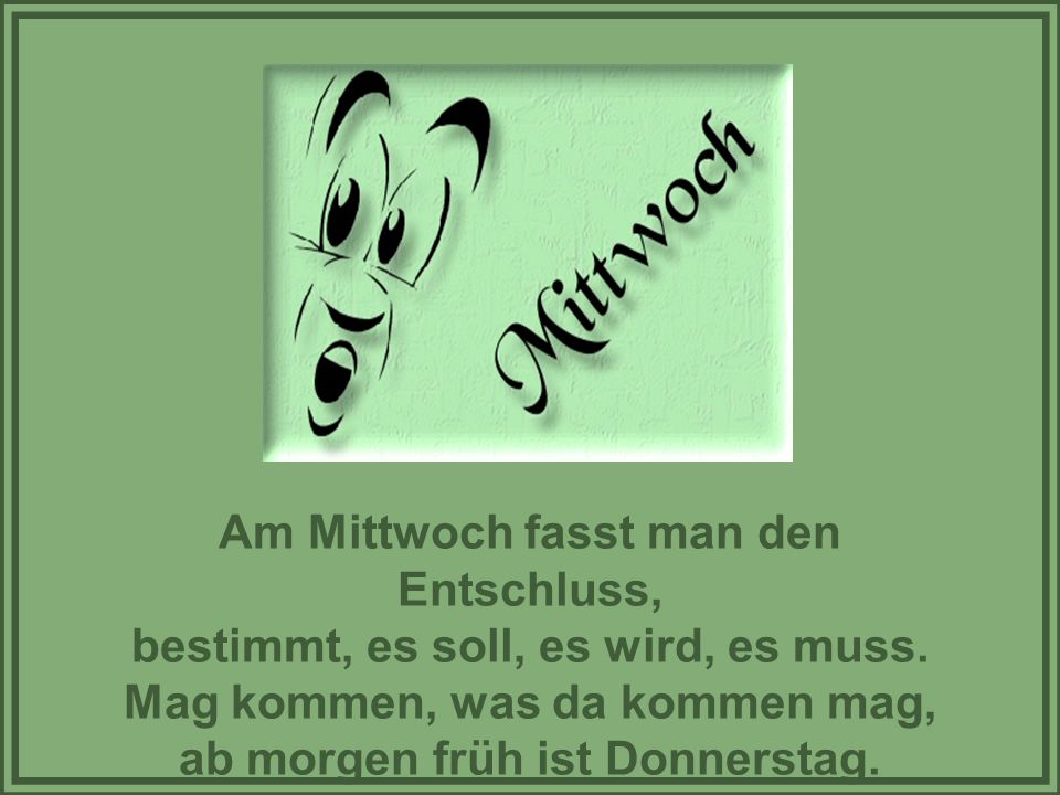 Am Mittwoch fasst man den Entschluss, bestimmt, es soll, es wird, es muss.