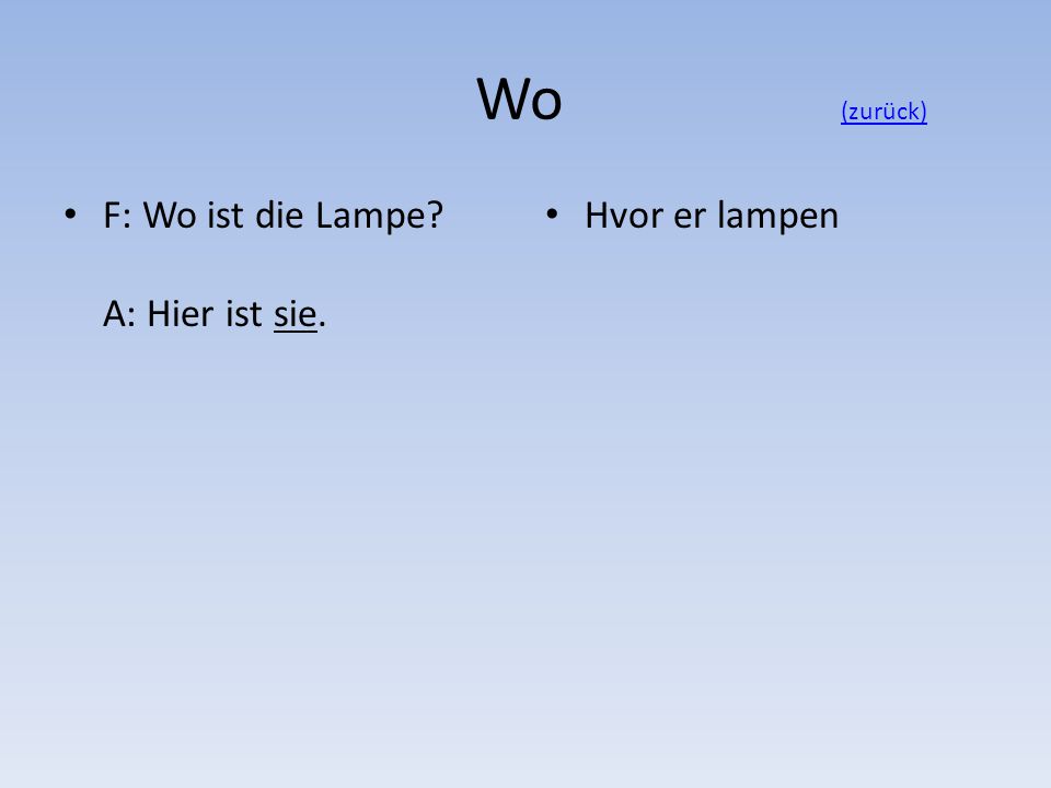 Wo (zurück) F: Wo ist die Lampe A: Hier ist sie. Hvor er lampen