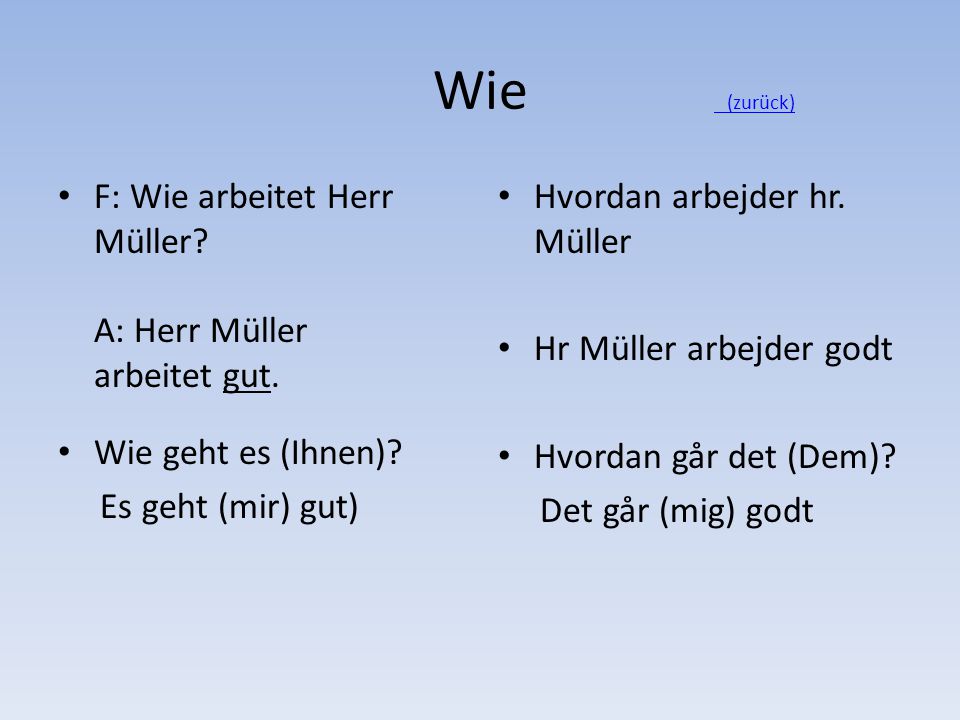 Wie (zurück) F: Wie arbeitet Herr Müller A: Herr Müller arbeitet gut.