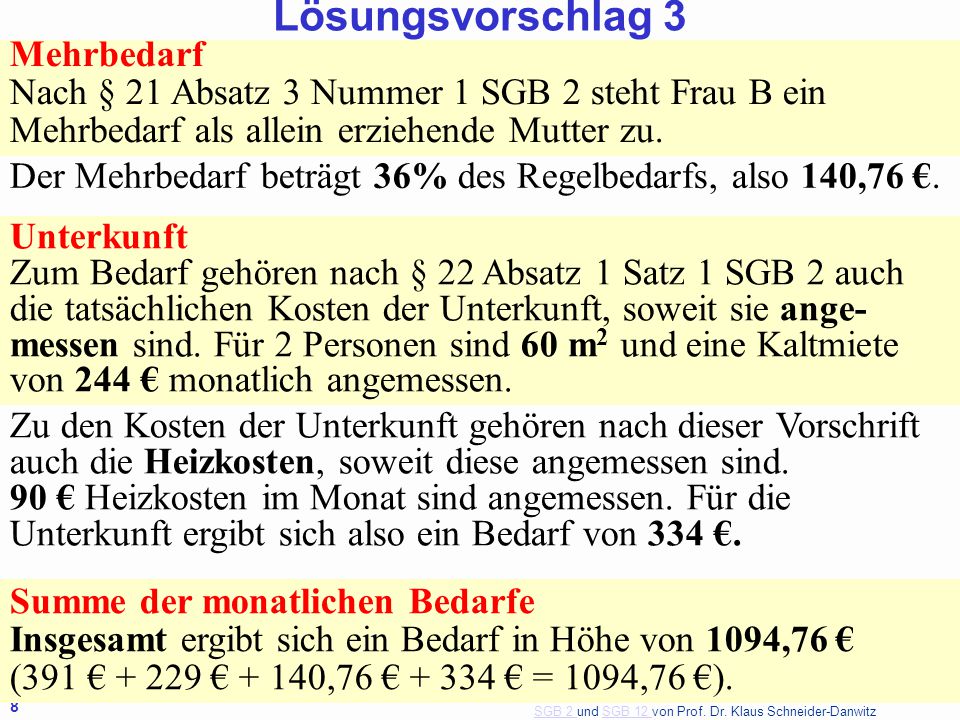 Lösungsvorschlag 3 Mehrbedarf Nach § 21 Absatz 3 Nummer 1 SGB 2 steht Frau B ein Mehrbedarf als allein erziehende Mutter zu.