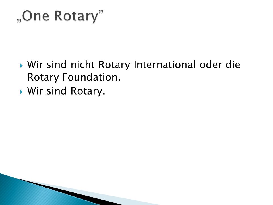 „One Rotary Wir sind nicht Rotary International oder die Rotary Foundation. Wir sind Rotary.
