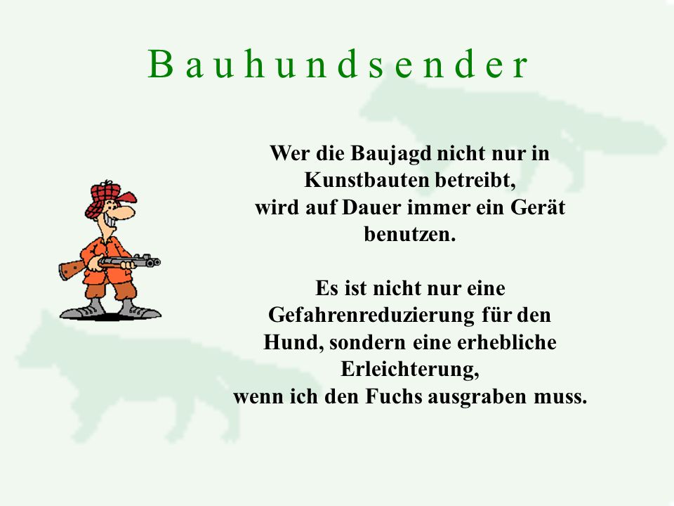 B a u h u n d s e n d e r Wer die Baujagd nicht nur in Kunstbauten betreibt, wird auf Dauer immer ein Gerät benutzen.
