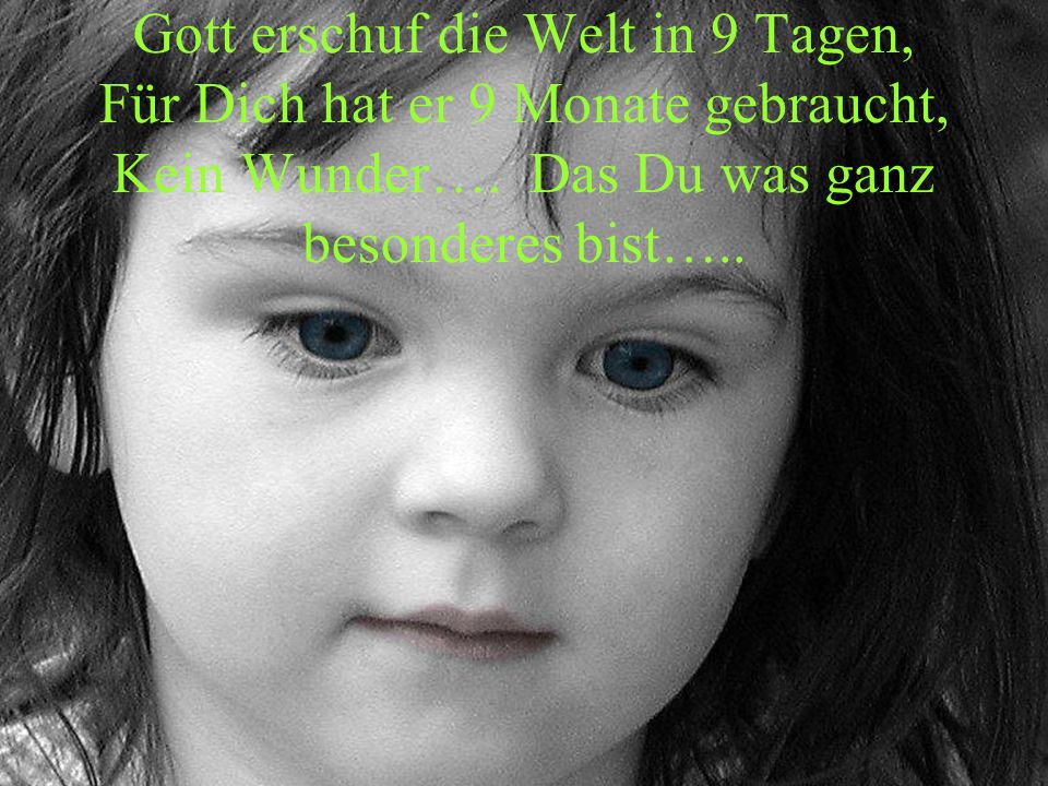 Gott erschuf die Welt in 9 Tagen, Für Dich hat er 9 Monate gebraucht, Kein Wunder….