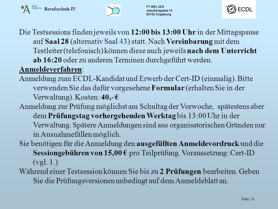 Die Testsessions finden jeweils von 12:00 bis 13:00 Uhr in der Mittagspause auf Saal 28 (alternativ Saal 43) statt. Nach Vereinbarung mit dem Testleiter (telefonisch) können diese auch jeweils nach dem Unterricht ab 16:20 oder zu anderen Terminen durchgeführt werden.