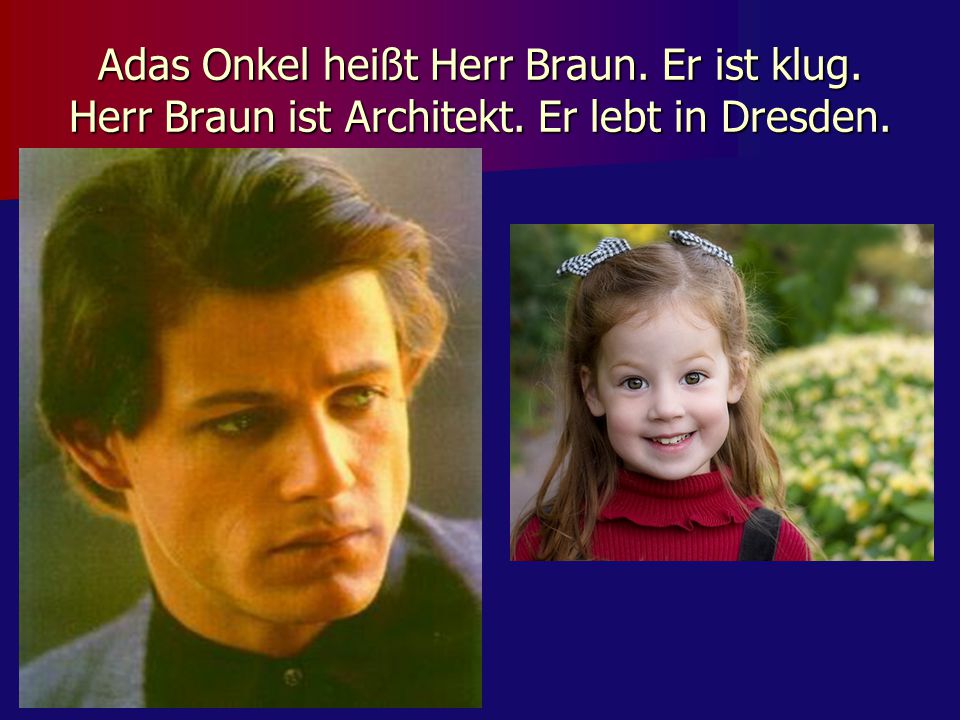 Adas Onkel heißt Herr Braun. Er ist klug. Herr Braun ist Architekt