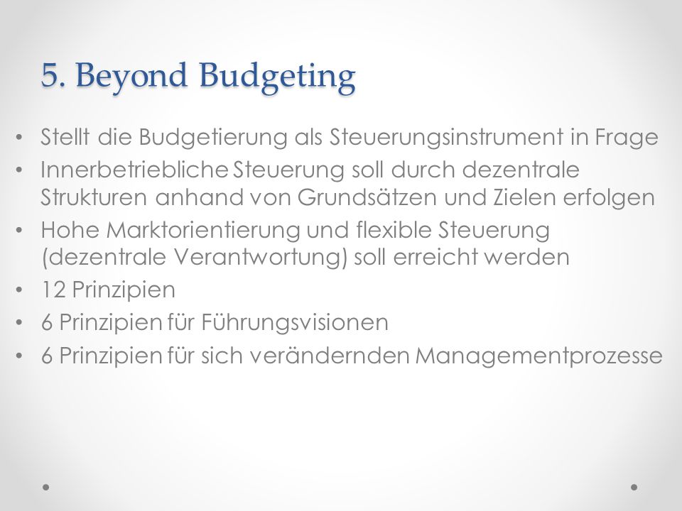 5. Beyond Budgeting Stellt die Budgetierung als Steuerungsinstrument in Frage.