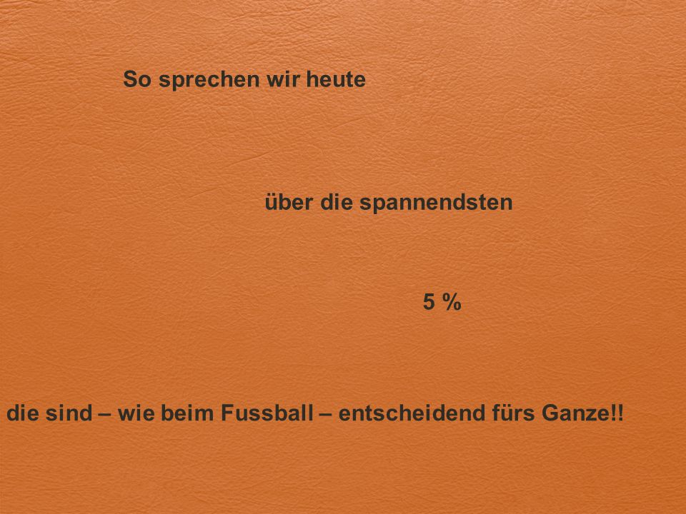 die sind – wie beim Fussball – entscheidend fürs Ganze!!