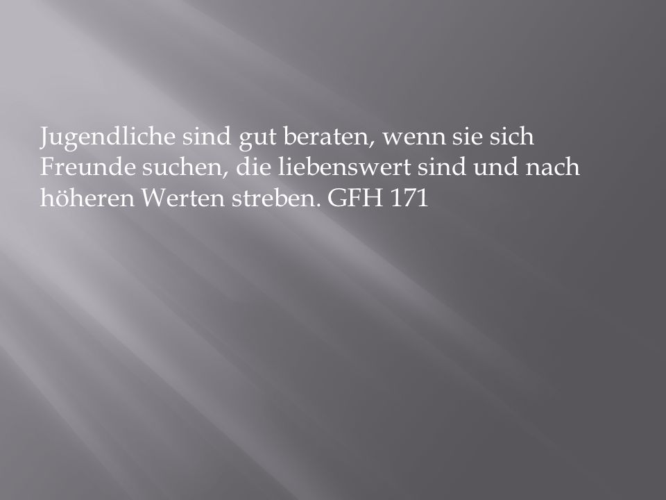 Jugendliche sind gut beraten, wenn sie sich Freunde suchen, die liebenswert sind und nach höheren Werten streben.