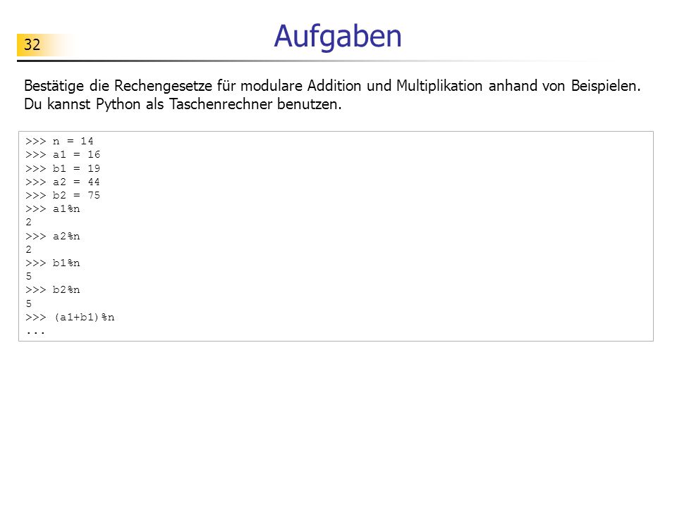 Aufgaben Bestätige die Rechengesetze für modulare Addition und Multiplikation anhand von Beispielen. Du kannst Python als Taschenrechner benutzen.