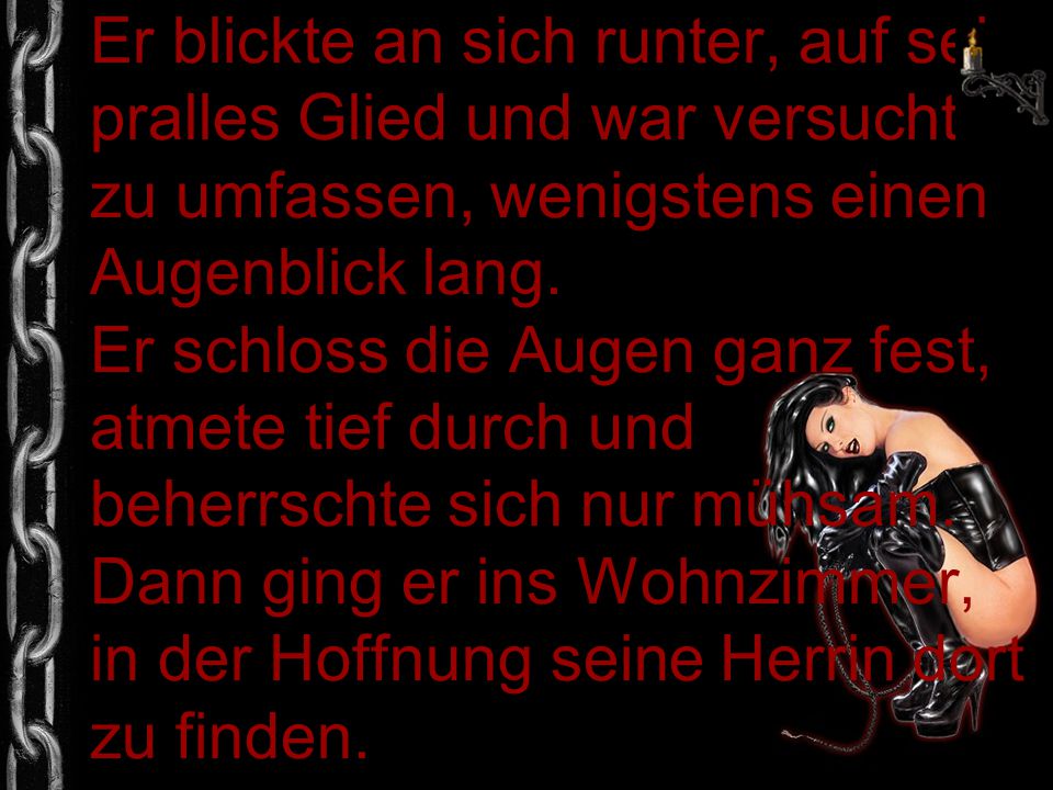 Er blickte an sich runter, auf sein pralles Glied und war versucht es zu umfassen, wenigstens einen Augenblick lang.
