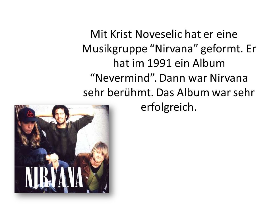 Mit Krist Noveselic hat er eine Musikgruppe Nirvana geformt