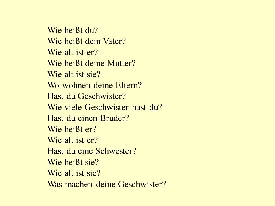 Wie heißt du Wie heißt dein Vater Wie alt ist er Wie heißt deine Mutter Wie alt ist sie Wo wohnen deine Eltern