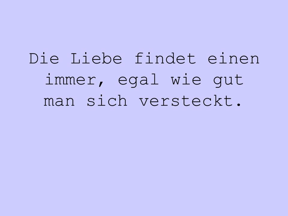 Die Liebe findet einen immer, egal wie gut man sich versteckt.