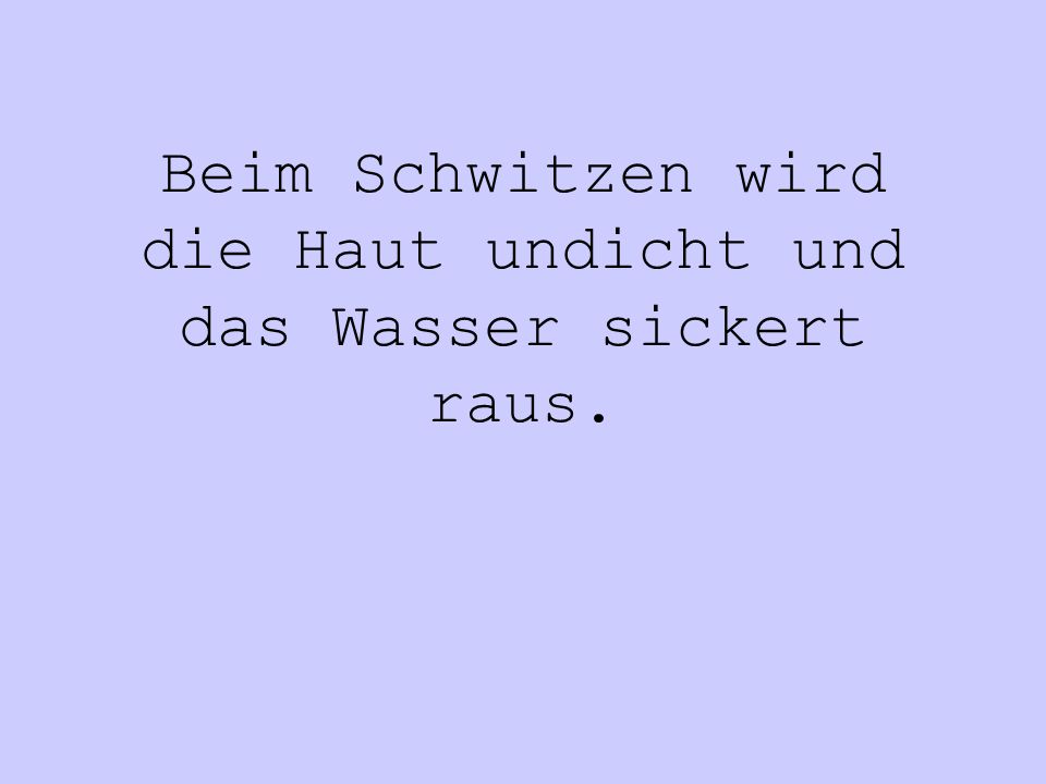 Beim Schwitzen wird die Haut undicht und das Wasser sickert raus.