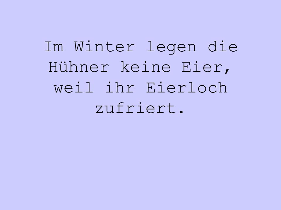Im Winter legen die Hühner keine Eier, weil ihr Eierloch zufriert.