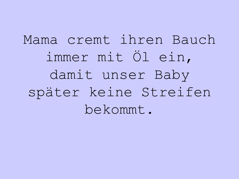Mama cremt ihren Bauch immer mit Öl ein, damit unser Baby später keine Streifen bekommt.